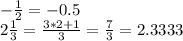 - \frac {1} {2} = - 0.5\\2 \frac {1} {3} = \frac {3 * 2 + 1} {3} = \frac {7} {3} = 2.3333