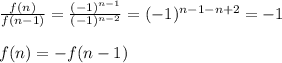\frac{f(n)}{f(n-1)}=\frac{(-1)^{n-1}}{(-1)^{n-2}}=(-1)^{n-1-n+2}=-1\\\\f(n)=-f(n-1)