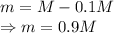 m=M-0.1M\\\Rightarrow m=0.9M