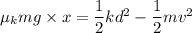 \mu_k mg \times x = \dfrac{1}{2}kd^2-\dfrac{1}{2}mv^2