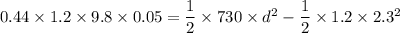 0.44\times 1.2 \times 9.8 \times 0.05 = \dfrac{1}{2}\times 730 \times d^2-\dfrac{1}{2}\times 1.2 \times 2.3^2