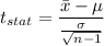 t_{stat} = \displaystyle\frac{\bar{x} - \mu}{\frac{\sigma}{\sqrt{n-1}} }