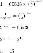1=65536\times \left ( \frac{1}{2}\right )^{n-1}\\\\\frac{1}{65536}=\left ( \frac{1}{2}\right )^{n-1}\\\\2^{n-1}=65536\\\\2^{n-1}=2^{16}\\\\n=17