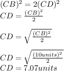 (CB)^{2}=2(CD)^{2}\\CD=\frac{(CB)^{2}}{2}\\\\CD=\sqrt{\frac{(CB)^{2}}{2}}\\\\CD=\sqrt{\frac{(10units)^{2}}{2}}\\CD=7.07units