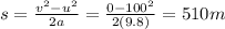 s=\frac{v^2-u^2}{2a}=\frac{0-100^2}{2(9.8)}=510 m