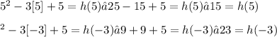 {5}^{2} - 3[5] + 5 = h(5) → 25 - 15 + 5 = h(5) → 15 = h(5) \\ \\ [-3]^{2} - 3[-3] + 5 = h(-3) → 9 + 9 + 5 = h(-3) → 23 = h(-3)