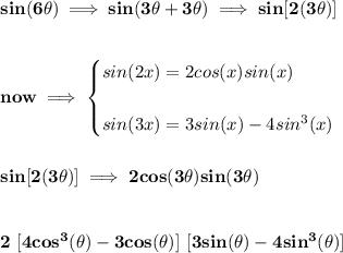 \bf sin(6\theta)\implies sin(3\theta+3\theta)\implies sin[2(3\theta)]&#10;\\\\\\&#10;now\implies &#10;\begin{cases}&#10;sin(2x)=2cos(x)sin(x)\\\\&#10;sin(3x)=3sin(x)-4sin^3(x)&#10;\end{cases}&#10;\\\\\\&#10;sin[2(3\theta)]\implies 2cos(3\theta)sin(3\theta)&#10;\\\\\\&#10;2\ [4cos^3(\theta)-3cos(\theta)]\ [3sin(\theta)-4sin^3(\theta)]