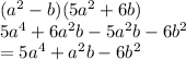 ( {a}^{2}  - b)(5 {a}^{2}  + 6b) \\ 5 {a}^{4}  + 6 {a}^{2} b - 5 {a}^{2} b - 6 {b}^{2}  \\  = 5 {a}^{4}  +  {a}^{2} b - 6 {b}^{2}