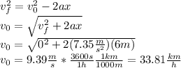 v_f^2=v_0^2-2ax\\v_0=\sqrt{v_f^2+2ax}\\v_0=\sqrt{0^2+2(7.35\frac{m}{s^2})(6m)}\\v_0=9.39\frac{m}{s}*\frac{3600s}{1h}\frac{1km}{1000m}=33.81\frac{km}{h}
