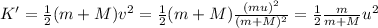 K' = \frac{1}{2}(m+M) v^2 = \frac{1}{2}(m+M) \frac{(mu)^2}{(m+M)^2}=\frac{1}{2} \frac{m}{m+M}u^2
