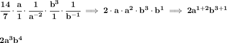 \bf \cfrac{14}{7}\cdot \cfrac{a}{1}\cdot \cfrac{1}{a^{-2}}\cdot \cfrac{b^3}{1}\cdot \cfrac{1}{b^{-1}}\implies  2\cdot a\cdot a^2\cdot b^3\cdot b^1\implies 2a^{1+2}b^{3+1}&#10;\\\\\\&#10;2a^3b^4
