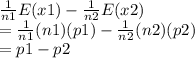 \frac{1}{n1}E(x1) -\frac{1}{n2}E(x2)\\=\frac{1}{n1}(n1)(p1) -\frac{1}{n2}  (n2)(p2)\\=p1 - p2