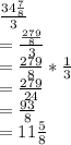 \frac{34\frac{7}{8}}{3}\\=\frac{\frac{279}{8}}{3}\\=\frac{279}{8}*\frac{1}{3}\\=\frac{279}{24}\\=\frac{93}{8}\\=11\frac{5}{8}