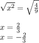 \sqrt{x^2}=\sqrt{\frac{4}{9}}\\\\x=\frac{2}{3}\\x=-\frac{2}{3}