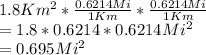 1.8Km^2*\frac{0.6214Mi}{1Km}*\frac{0.6214Mi}{1Km}\\=1.8*0.6214*0.6214Mi^2\\=0.695Mi^2
