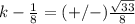 k-\frac{1}{8}=(+/-)\frac{\sqrt{33}}{8}