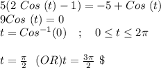 5(2\ Cos\ (t)-1)=-5+Cos\ (t)\\9Cos\ (t)=0\\t = Cos^{-1}(0)\ \ \ ; \ \ \ 0\leq t\leq 2\pi\\\\t = \frac{\pi}{2}\ \ (OR) t = \frac{3\pi}{2}\ \