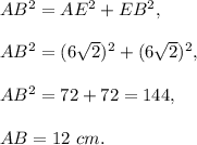 AB^2 =AE^2 +EB^2,\\ \\AB^2=(6\sqrt{2})^2+(6\sqrt{2})^2,\\ \\AB^2=72+72=144,\\ \\AB=12\ cm.