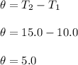 \theta = T_2 - T_1\\\\\theta = 15.0 - 10.0\\\\\theta = 5.0
