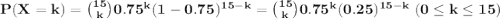 \bf P(X=k)=\binom{15}{k}0.75^k(1-0.75)^{15-k}=\binom{15}{k}0.75^k(0.25)^{15-k}\;(0\leq k\leq 15)