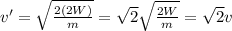 v'=\sqrt{\frac{2(2W)}{m}}=\sqrt{2}\sqrt{\frac{2W}{m}}=\sqrt{2} v
