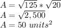A=\sqrt{125}*\sqrt{20}\\A=\sqrt{2,500}\\A=50\ units^{2}