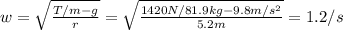 w=\sqrt{\frac{T/m-g}{r}}=\sqrt{\frac{1420N/81.9kg-9.8m/s^{2}}{5.2m}}=1.2/s