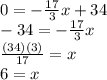 0=-\frac{17}{3} x+34\\-34=-\frac{17}{3} x\\\frac{(34)(3)}{17}=x\\ 6=x