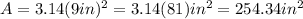 A=3.14 (9in)^{2} =3.14(81)in^{2} =254.34 in^{2}