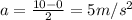 a=\frac{10-0}{2}=5 m/s^2