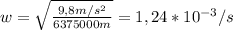 w=\sqrt{\frac{9,8m/s^{2}}{6375000m} }=1,24*10^{-3}/s