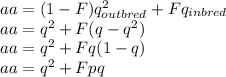 aa=(1-F)q_{outbred} ^{2} +Fq_{inbred} \\aa= q^{2}+F(q-q^{2})\\aa=q^{2}+Fq(1-q)\\aa=q^{2}+Fpq