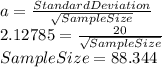a = \frac{Standard Deviation}{\sqrt{Sample Size} }\\ 2.12785 = \frac{20}{\sqrt{Sample Size}} \\ Sample Size = 88.344