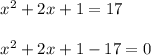 \begin{array}{l}{x^{2}+2 x+1=17} \\\\ {x^{2}+2 x+1-17=0}\end{array}