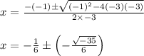 \begin{array}{l}{x=\frac{-(-1) \pm \sqrt{(-1)^{2}-4(-3)(-3)}}{2 \times-3}} \\\\ {x=-\frac{1}{6} \pm\left(-\frac{\sqrt{-35}}{6}\right)}\end{array}