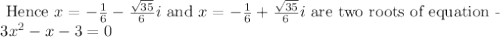 \begin{array}{l}{\text { Hence } x=-\frac{1}{6}-\frac{\sqrt{35}}{6} i \text { and } x=-\frac{1}{6}+\frac{\sqrt{35}}{6} i \text { are two roots of equation - }} \\ {3 x^{2}-x-3=0}\end{array}