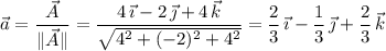 \vec a=\dfrac{\vec A}{\|\vec A\|}=\dfrac{4\,\vec\imath-2\,\vec\jmath+4\,\vec k}{\sqrt{4^2+(-2)^2+4^2}}=\dfrac23\,\vec\imath-\dfrac13\,\vec\jmath+\dfrac23\,\vec k