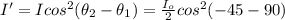 I' = Icos^{2}(\theta_{2} - \theta_{1}) = \frac{I_{o}}{2}cos^{2}(- 45 - 90)