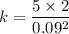 k = \dfrac{5\times 2}{0.09^2}