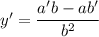 y' = \dfrac{a'b - ab'}{b^2}