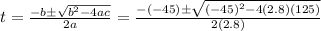 t=\frac{-b\pm \sqrt{b^2-4ac}}{2a}=\frac{-(-45) \pm \sqrt{(-45)^2-4(2.8)(125)}}{2(2.8)}