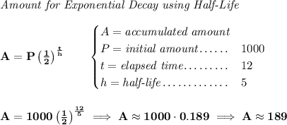 \bf \textit{Amount for Exponential Decay using Half-Life} \\\\ A=P\left( \frac{1}{2} \right)^{\frac{t}{h}}\qquad \begin{cases} A=\textit{accumulated amount}\\ P=\textit{initial amount}\dotfill &1000\\ t=\textit{elapsed time}\dotfill &12\\ h=\textit{half-life}\dotfill &5 \end{cases} \\\\\\ A=1000\left( \frac{1}{2} \right)^{\frac{12}{5}}\implies A\approx 1000\cdot 0.189\implies A\approx 189