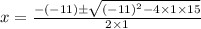 x=\frac{-(-11) \pm \sqrt{(-11)^{2}-4 \times 1 \times 15}}{2 \times 1}
