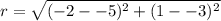 r=\sqrt{(-2--5)^2+(1--3)^2}