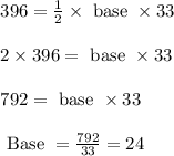 \begin{array}{l}{396= \frac{1}{2} \times \text { base } \times 33} \\\\ {2 \times 396=\text { base } \times 33} \\\\ {792=\text { base } \times 33} \\\\ {\text { Base }=\frac{792}{33}=24}\end{array}