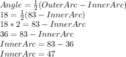 Angle =\frac{1}{2}(OuterArc-InnerArc)\\18=\frac{1}{2}(83-InnerArc)\\18*2=83-InnerArc\\36=83-InnerArc\\InnerArc=83-36\\InnerArc=47