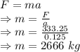 F=ma\\\Rightarrow m=\frac{F}{a}\\\Rightarrow m=\frac{333.25}{0.125}\\\Rightarrow m=2666\ kg