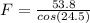 F= \frac{53.8}{cos(24.5)}