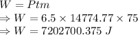 W=Ptm\\\Rightarrow W=6.5\times 14774.77\times 75\\\Rightarrow W=7202700.375\ J