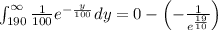 \int _{190}^{\infty \:}\frac{1}{100}e^{-\frac{y}{100}}dy=0-\left(-\frac{1}{e^{\frac{19}{10}}}\right)